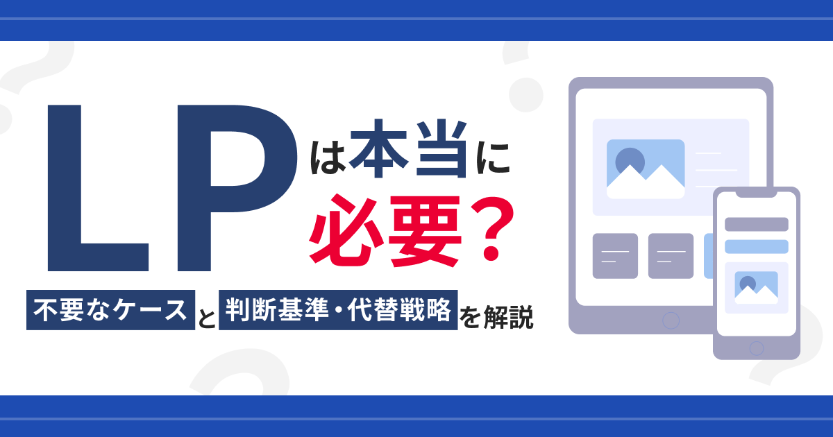 LPは本当に必要？不要なケースと判断基準・代替戦略を解説